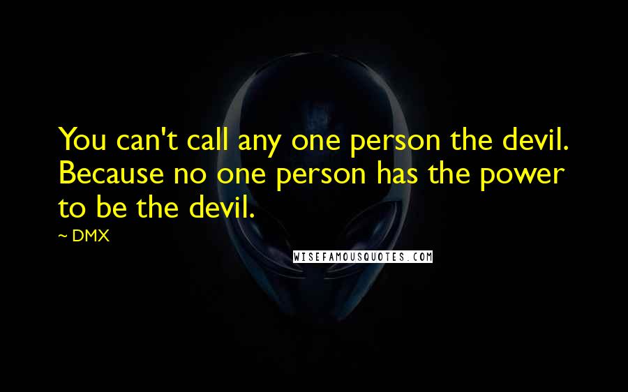 DMX Quotes: You can't call any one person the devil. Because no one person has the power to be the devil.