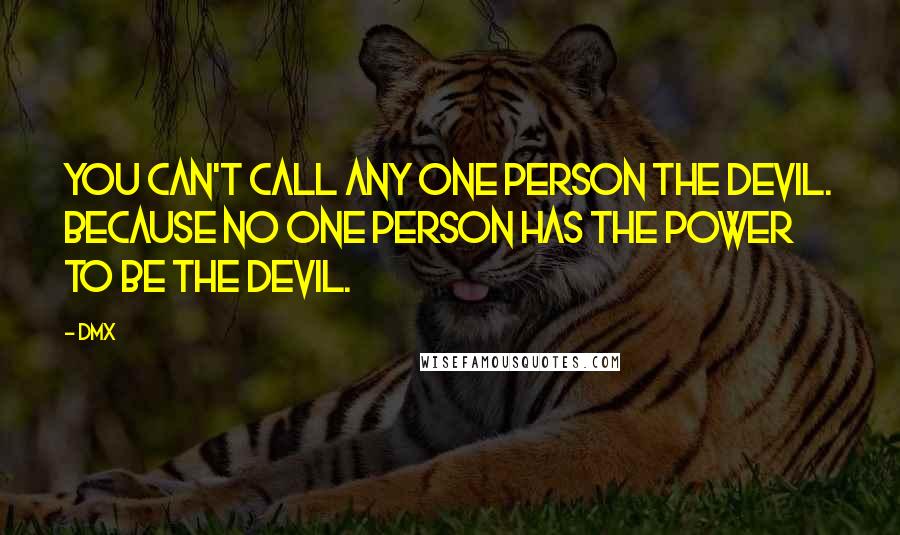 DMX Quotes: You can't call any one person the devil. Because no one person has the power to be the devil.