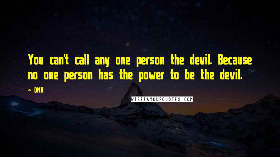 DMX Quotes: You can't call any one person the devil. Because no one person has the power to be the devil.