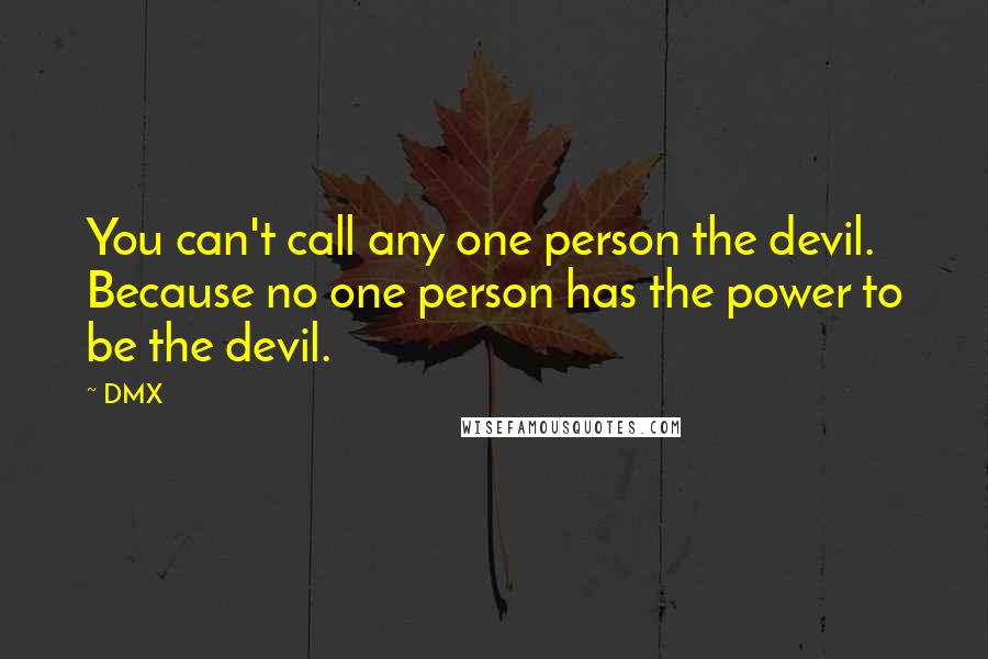 DMX Quotes: You can't call any one person the devil. Because no one person has the power to be the devil.