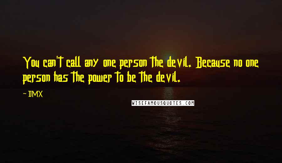 DMX Quotes: You can't call any one person the devil. Because no one person has the power to be the devil.