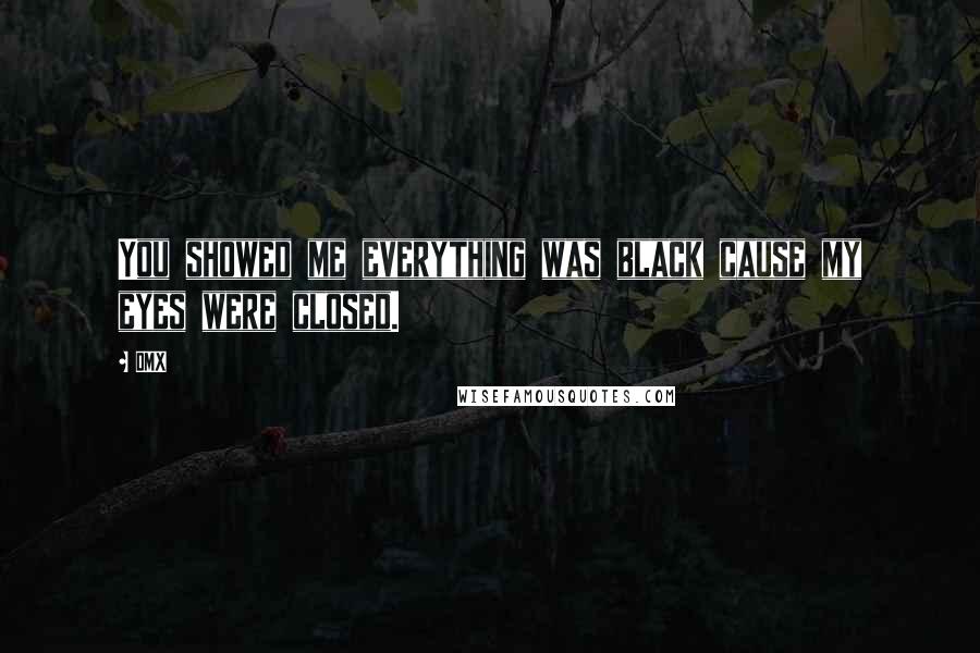 DMX Quotes: You showed me everything was black cause my eyes were closed.