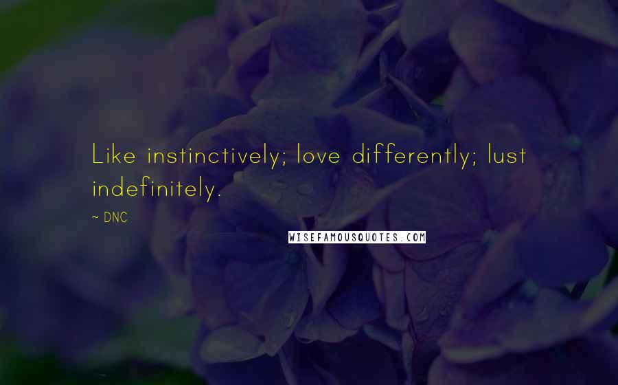 DNC Quotes: Like instinctively; love differently; lust indefinitely.