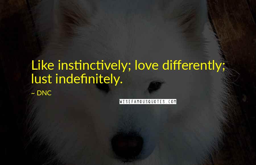 DNC Quotes: Like instinctively; love differently; lust indefinitely.