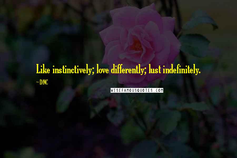 DNC Quotes: Like instinctively; love differently; lust indefinitely.