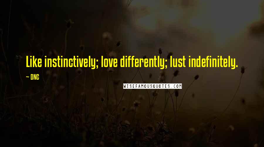 DNC Quotes: Like instinctively; love differently; lust indefinitely.