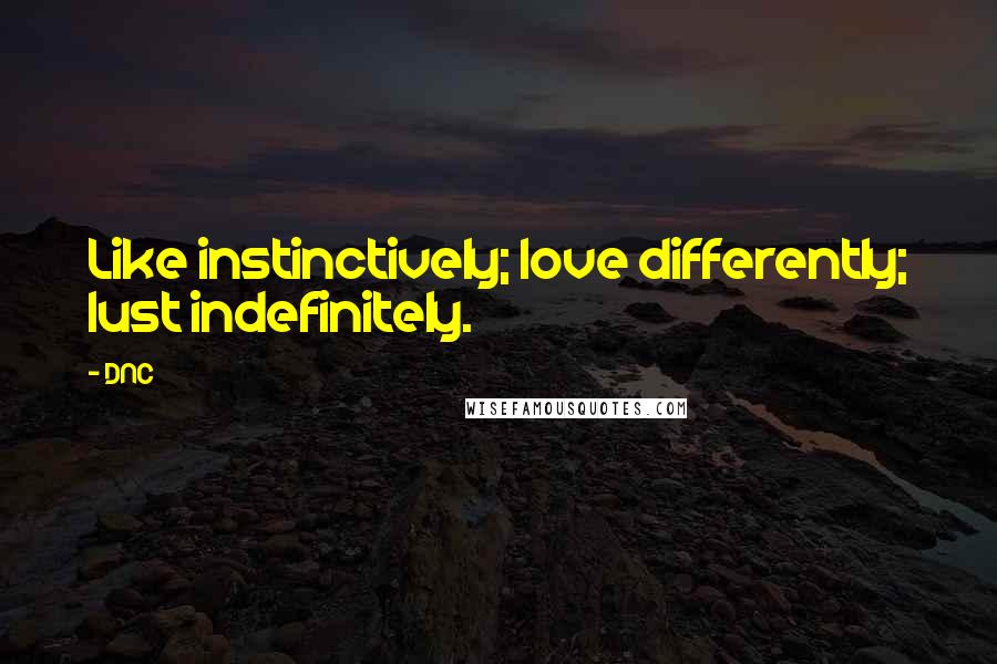 DNC Quotes: Like instinctively; love differently; lust indefinitely.