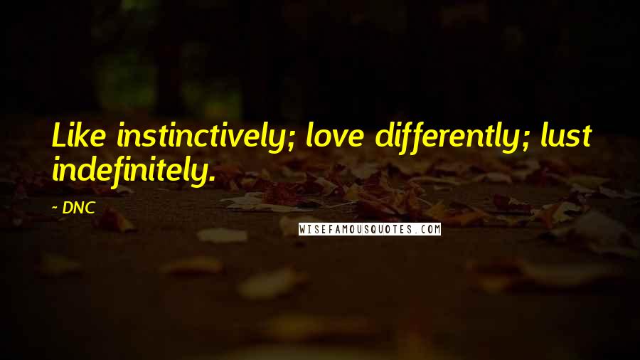 DNC Quotes: Like instinctively; love differently; lust indefinitely.