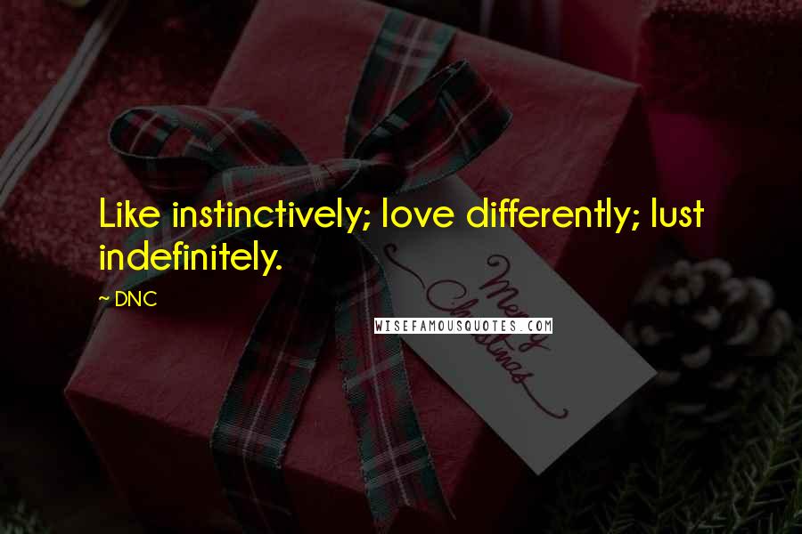 DNC Quotes: Like instinctively; love differently; lust indefinitely.