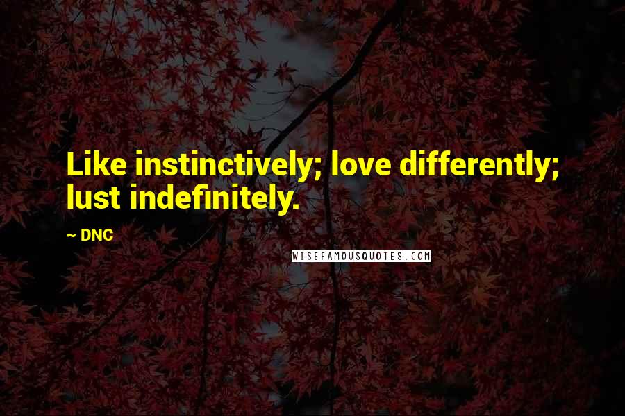 DNC Quotes: Like instinctively; love differently; lust indefinitely.