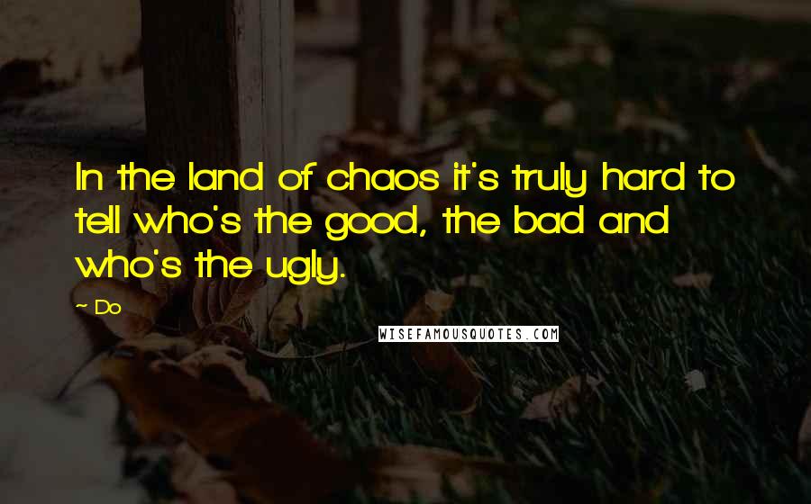 Do Quotes: In the land of chaos it's truly hard to tell who's the good, the bad and who's the ugly.