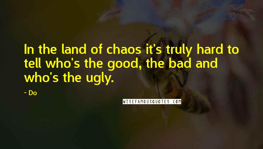 Do Quotes: In the land of chaos it's truly hard to tell who's the good, the bad and who's the ugly.