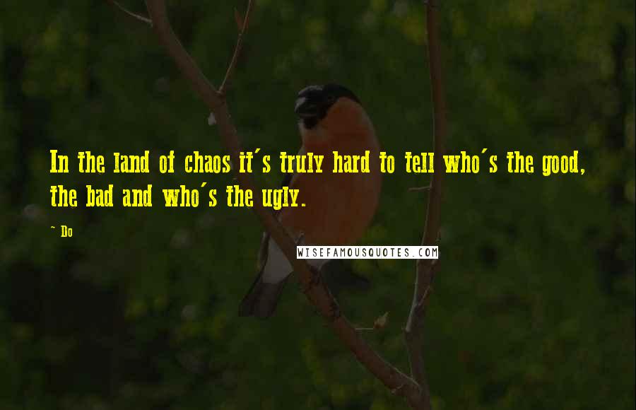 Do Quotes: In the land of chaos it's truly hard to tell who's the good, the bad and who's the ugly.