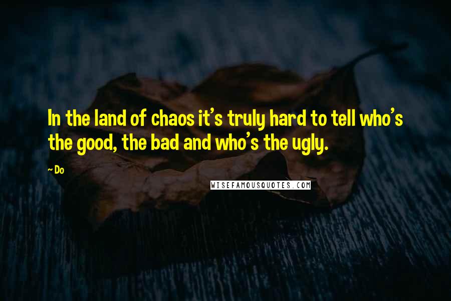 Do Quotes: In the land of chaos it's truly hard to tell who's the good, the bad and who's the ugly.