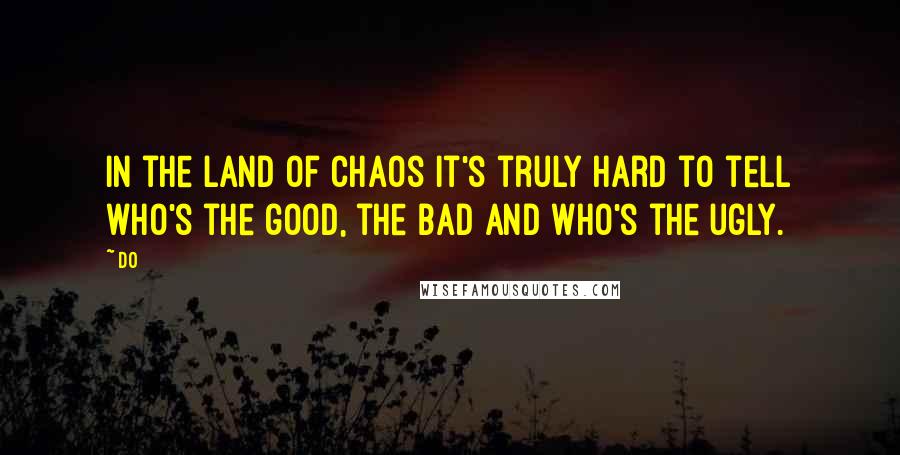 Do Quotes: In the land of chaos it's truly hard to tell who's the good, the bad and who's the ugly.