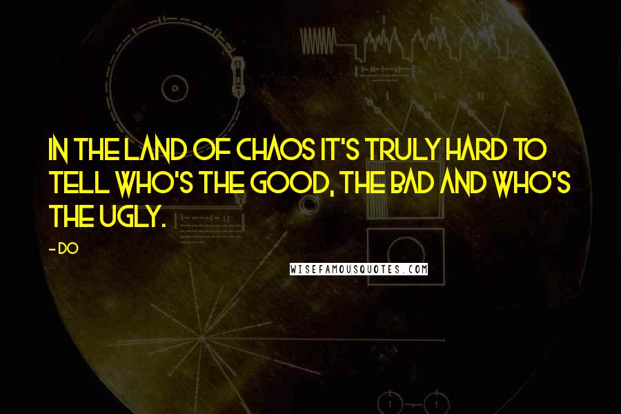 Do Quotes: In the land of chaos it's truly hard to tell who's the good, the bad and who's the ugly.