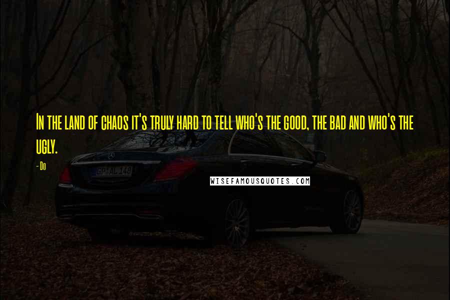 Do Quotes: In the land of chaos it's truly hard to tell who's the good, the bad and who's the ugly.