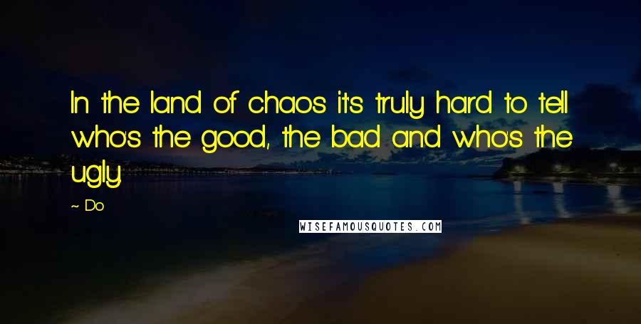 Do Quotes: In the land of chaos it's truly hard to tell who's the good, the bad and who's the ugly.