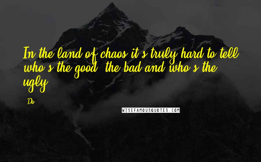 Do Quotes: In the land of chaos it's truly hard to tell who's the good, the bad and who's the ugly.