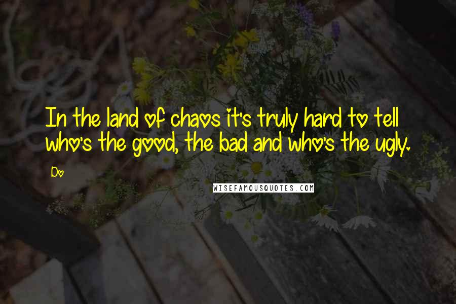 Do Quotes: In the land of chaos it's truly hard to tell who's the good, the bad and who's the ugly.