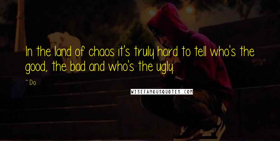 Do Quotes: In the land of chaos it's truly hard to tell who's the good, the bad and who's the ugly.