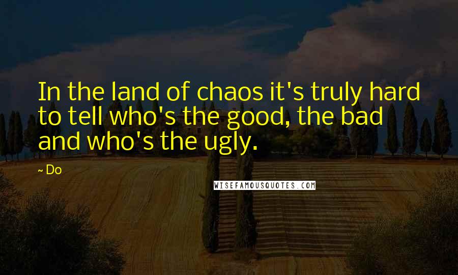 Do Quotes: In the land of chaos it's truly hard to tell who's the good, the bad and who's the ugly.