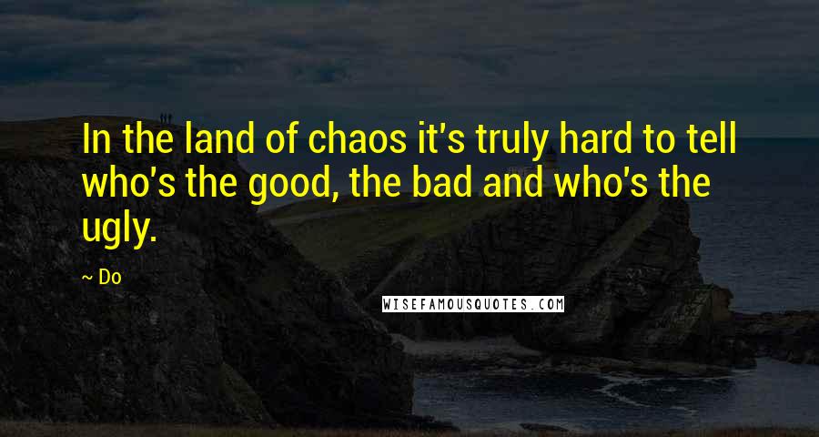 Do Quotes: In the land of chaos it's truly hard to tell who's the good, the bad and who's the ugly.