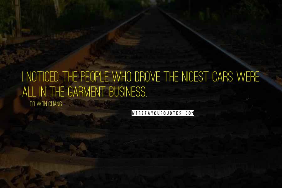 Do Won Chang Quotes: I noticed the people who drove the nicest cars were all in the garment business.