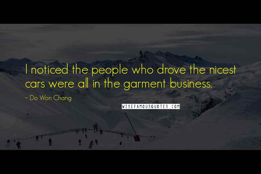 Do Won Chang Quotes: I noticed the people who drove the nicest cars were all in the garment business.