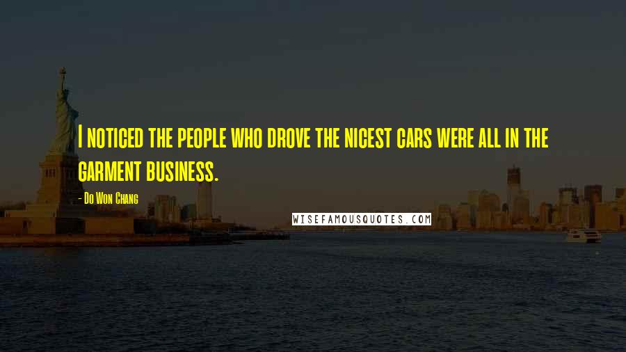 Do Won Chang Quotes: I noticed the people who drove the nicest cars were all in the garment business.