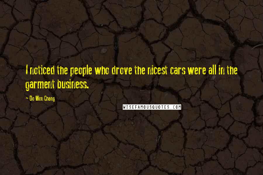 Do Won Chang Quotes: I noticed the people who drove the nicest cars were all in the garment business.
