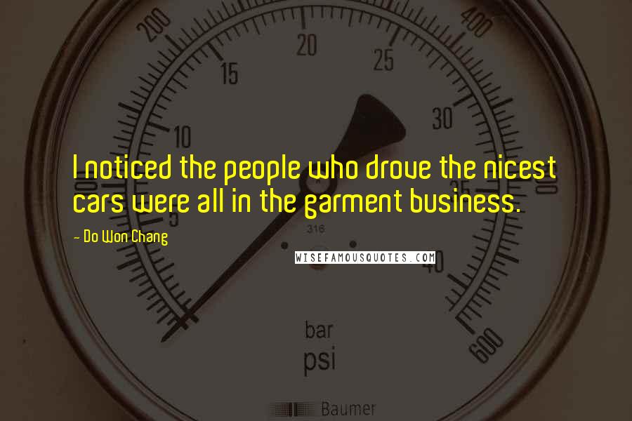 Do Won Chang Quotes: I noticed the people who drove the nicest cars were all in the garment business.