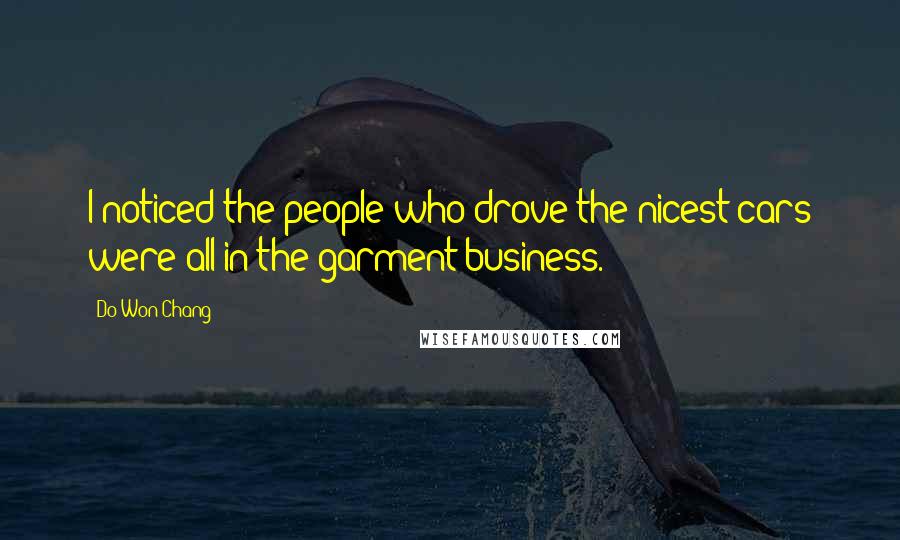 Do Won Chang Quotes: I noticed the people who drove the nicest cars were all in the garment business.