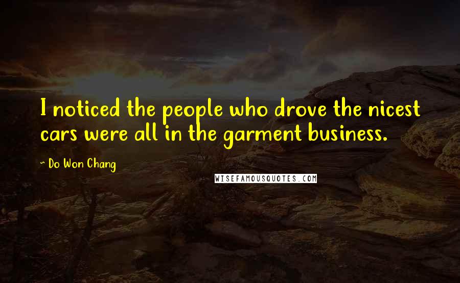 Do Won Chang Quotes: I noticed the people who drove the nicest cars were all in the garment business.