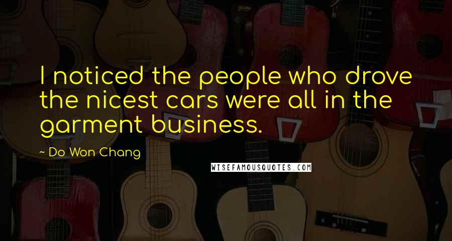 Do Won Chang Quotes: I noticed the people who drove the nicest cars were all in the garment business.