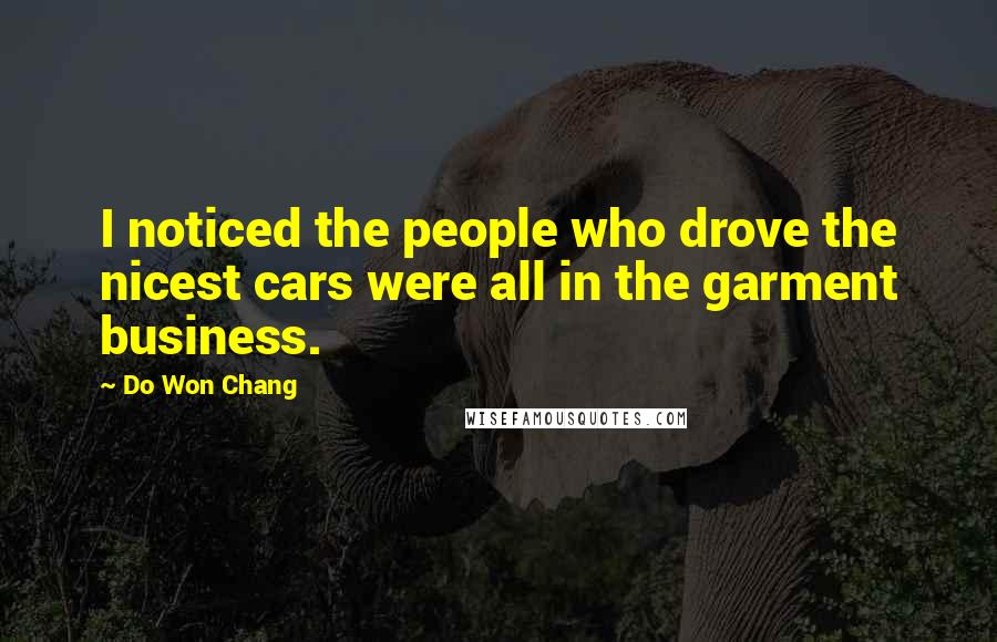 Do Won Chang Quotes: I noticed the people who drove the nicest cars were all in the garment business.