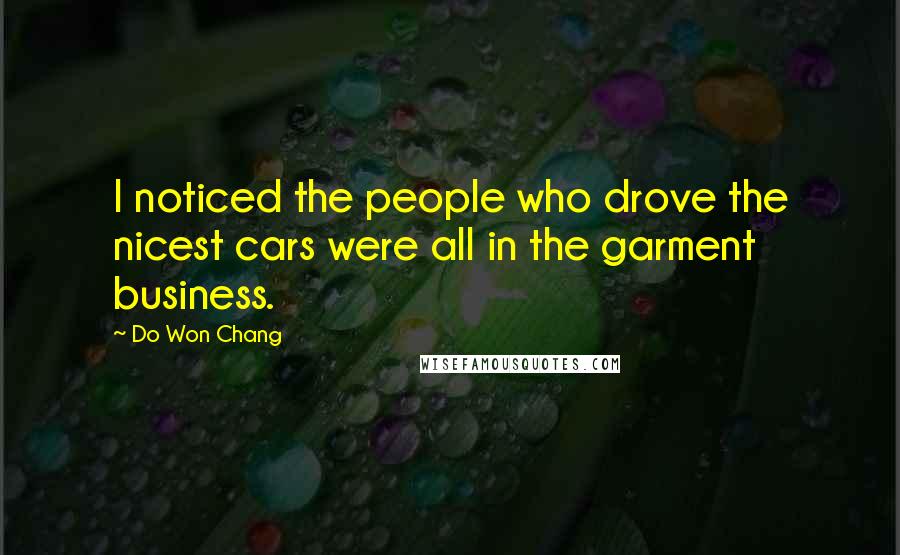 Do Won Chang Quotes: I noticed the people who drove the nicest cars were all in the garment business.