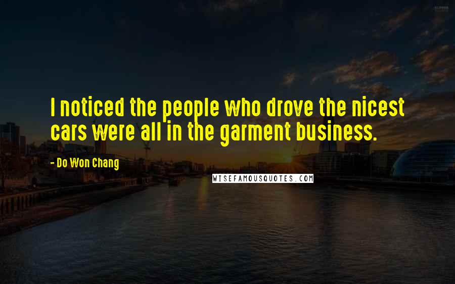 Do Won Chang Quotes: I noticed the people who drove the nicest cars were all in the garment business.