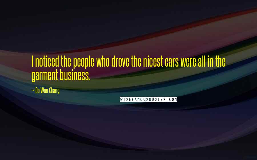 Do Won Chang Quotes: I noticed the people who drove the nicest cars were all in the garment business.