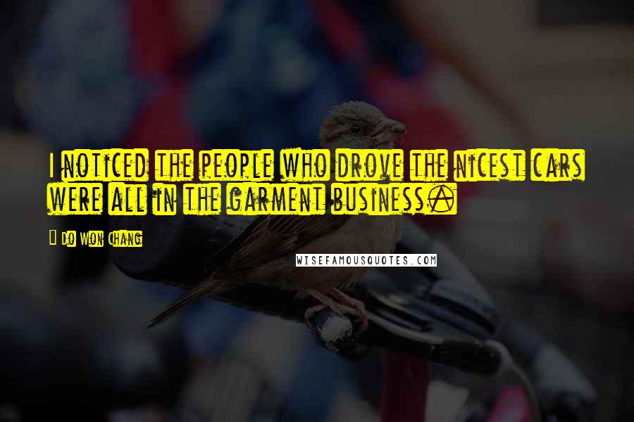 Do Won Chang Quotes: I noticed the people who drove the nicest cars were all in the garment business.