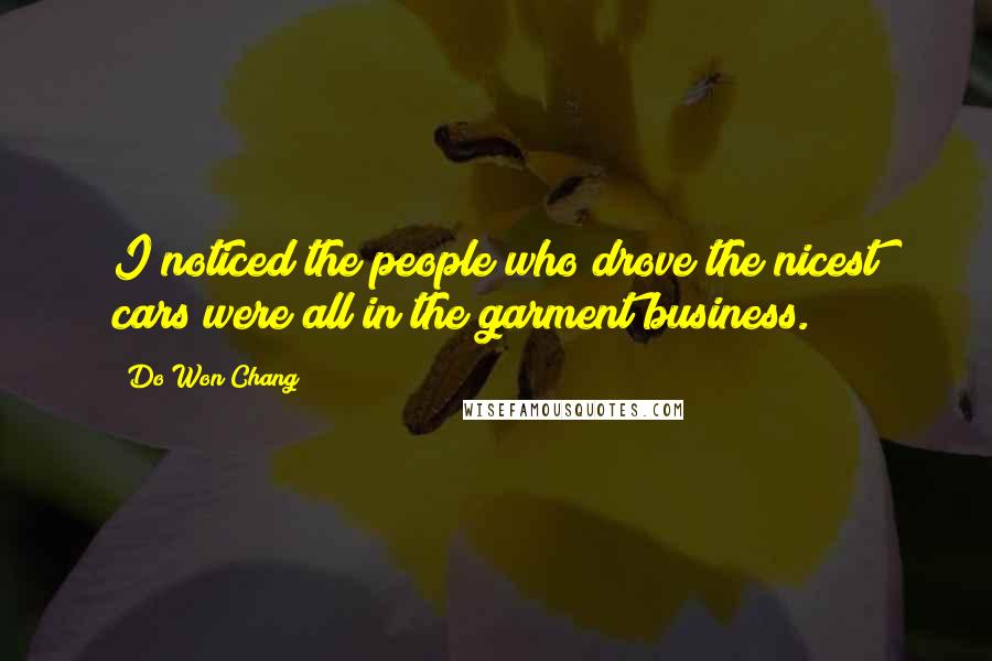 Do Won Chang Quotes: I noticed the people who drove the nicest cars were all in the garment business.