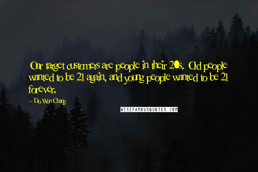 Do Won Chang Quotes: Our target customers are people in their 20s. Old people wanted to be 21 again, and young people wanted to be 21 forever.