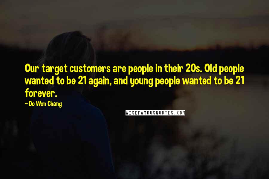 Do Won Chang Quotes: Our target customers are people in their 20s. Old people wanted to be 21 again, and young people wanted to be 21 forever.