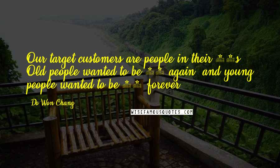 Do Won Chang Quotes: Our target customers are people in their 20s. Old people wanted to be 21 again, and young people wanted to be 21 forever.
