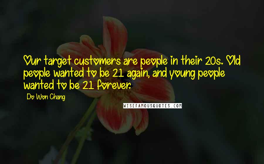 Do Won Chang Quotes: Our target customers are people in their 20s. Old people wanted to be 21 again, and young people wanted to be 21 forever.