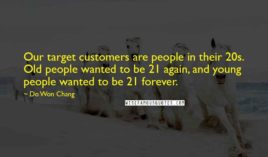 Do Won Chang Quotes: Our target customers are people in their 20s. Old people wanted to be 21 again, and young people wanted to be 21 forever.