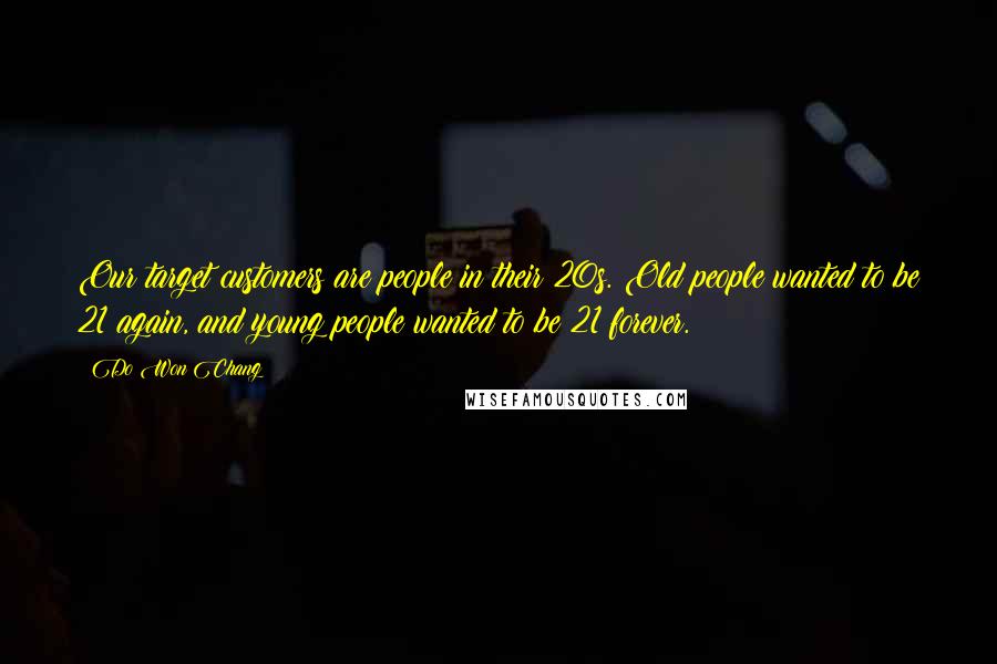 Do Won Chang Quotes: Our target customers are people in their 20s. Old people wanted to be 21 again, and young people wanted to be 21 forever.