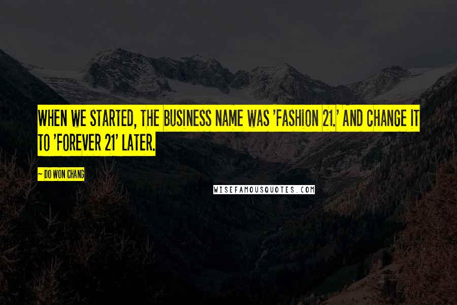 Do Won Chang Quotes: When we started, the business name was 'Fashion 21.' And change it to 'Forever 21' later.