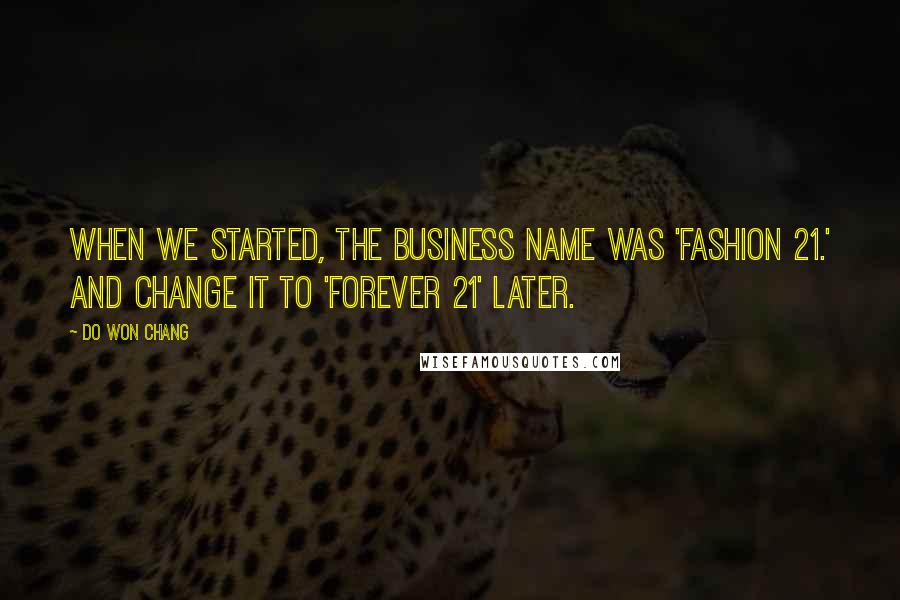 Do Won Chang Quotes: When we started, the business name was 'Fashion 21.' And change it to 'Forever 21' later.