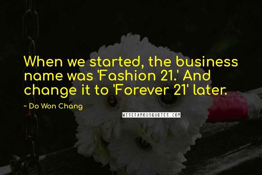 Do Won Chang Quotes: When we started, the business name was 'Fashion 21.' And change it to 'Forever 21' later.